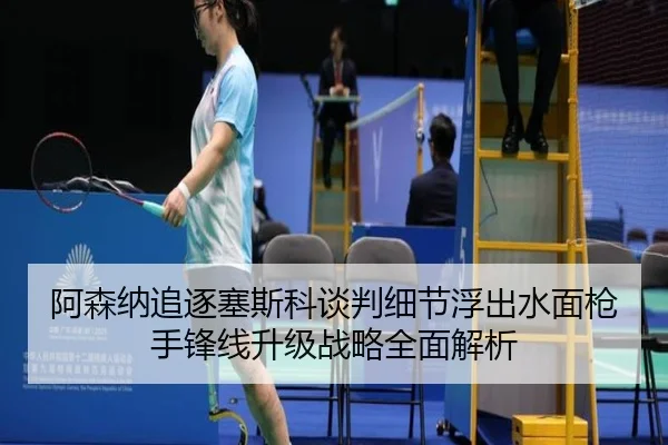 阿森纳追逐塞斯科谈判细节浮出水面枪手锋线升级战略全面解析